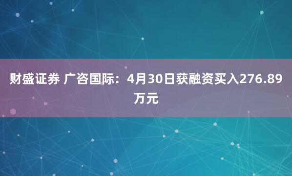 财盛证券 广咨国际：4月30日获融资买入276.89万元