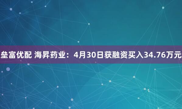 垒富优配 海昇药业：4月30日获融资买入34.76万元