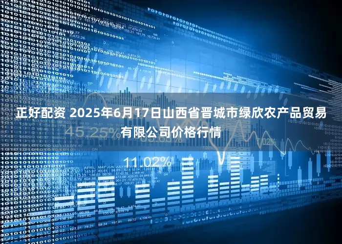 正好配资 2025年6月17日山西省晋城市绿欣农产品贸易有限公司价格行情