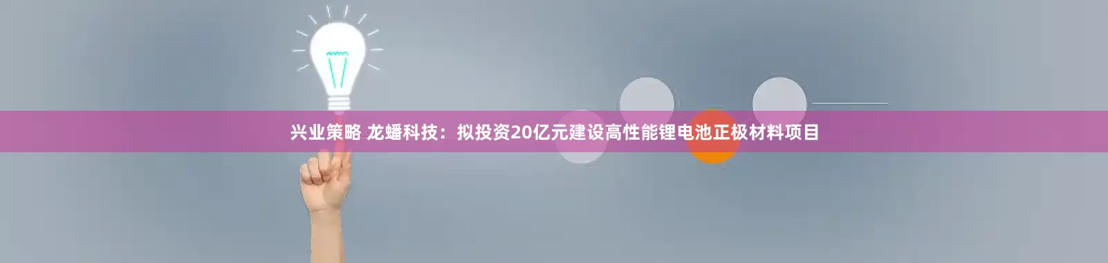 兴业策略 龙蟠科技：拟投资20亿元建设高性能锂电池正极材料项目