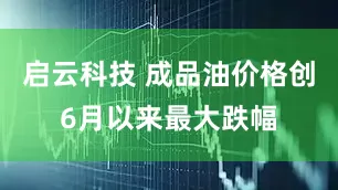 启云科技 成品油价格创6月以来最大跌幅